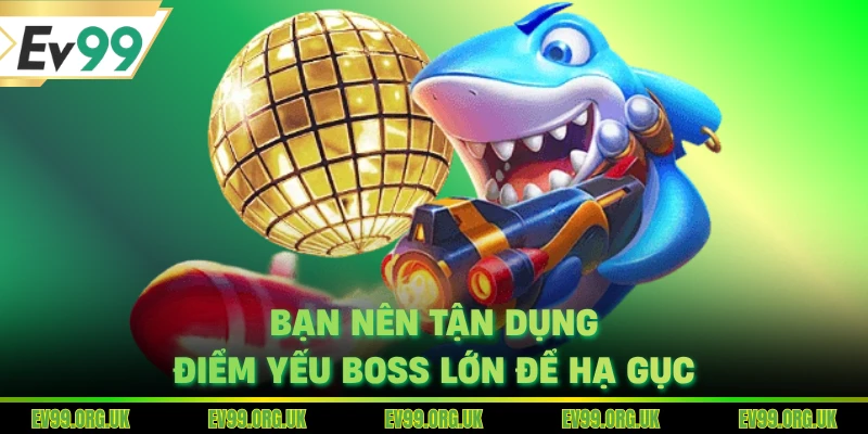 Bạn nên tận dụng điểm yếu boss lớn để hạ gục
