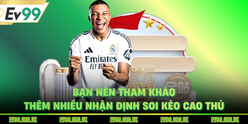 Bạn nên tham khảo thêm nhiều nhận định soi kèo cao thủ