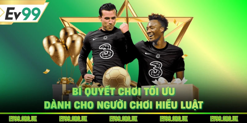 Bí quyết chơi tối ưu dành cho người chơi hiểu luật