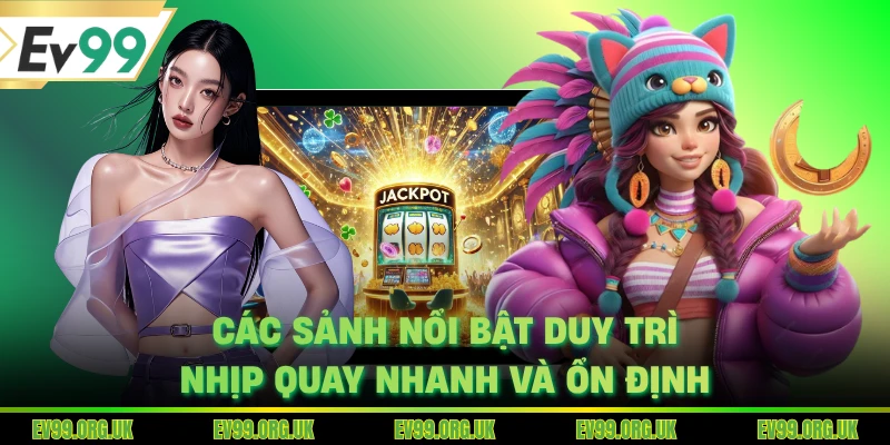 Các sảnh nổi bật duy trì nhịp quay nhanh và ổn định