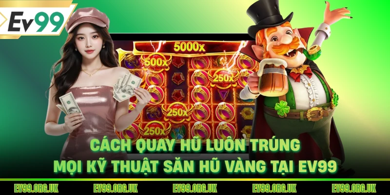 Cách Quay Hũ Luôn Trúng - Mọi Kỹ Thuật Săn Hũ Vàng Tại EV99