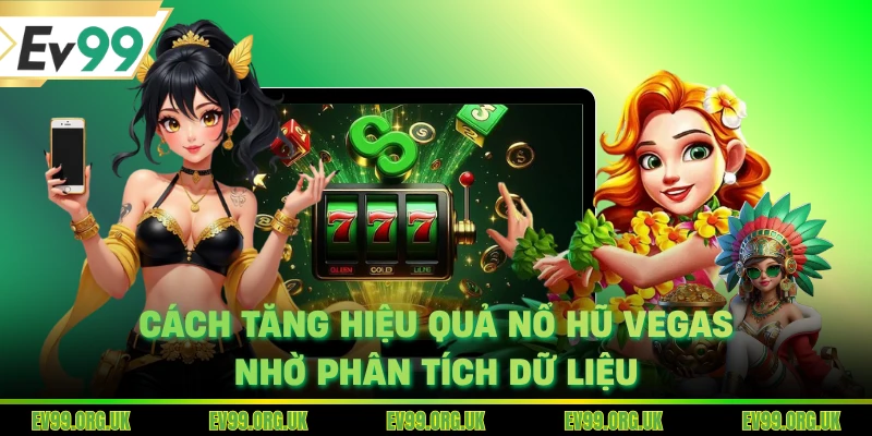Cách tăng hiệu quả nổ hũ Vegas nhờ phân tích dữ liệu