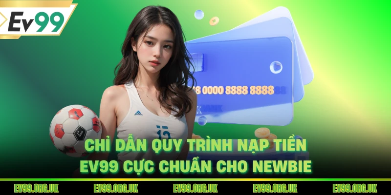 Chỉ dẫn quy trình nạp tiền EV99 cực chuẩn cho newbie