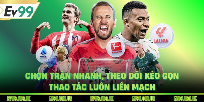 Chọn trận nhanh, theo dõi kèo gọn, thao tác luôn liền mạch