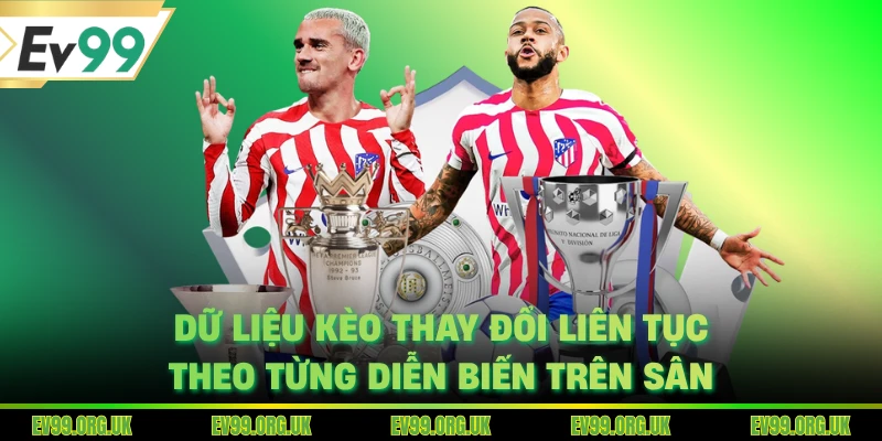 Dữ liệu kèo thay đổi liên tục theo từng diễn biến trên sân