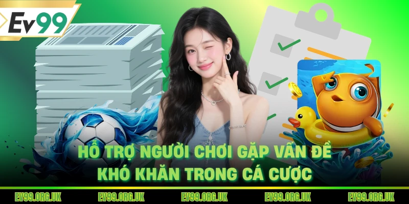 Hỗ trợ người chơi gặp vấn đề khó khăn trong cá cược