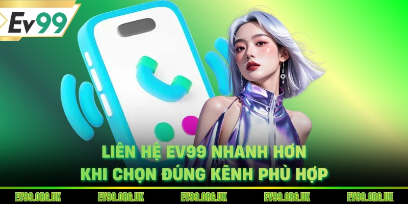 Liên hệ EV99 nhanh hơn khi chọn đúng kênh phù hợp