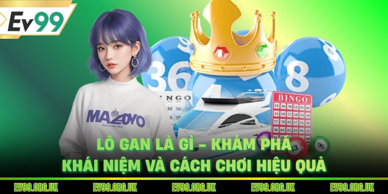 Lô Gan Là Gì - Khám Phá Khái Niệm Và Cách Chơi Hiệu Quả