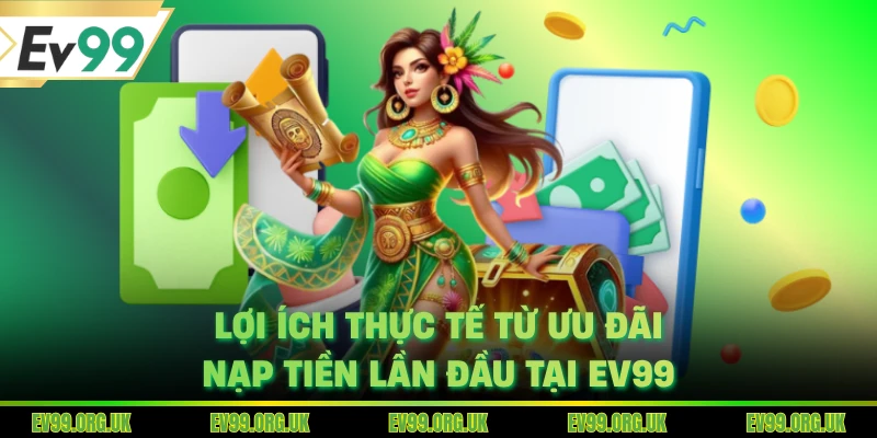 Lợi ích thực tế từ ưu đãi nạp tiền lần đầu tại EV99
