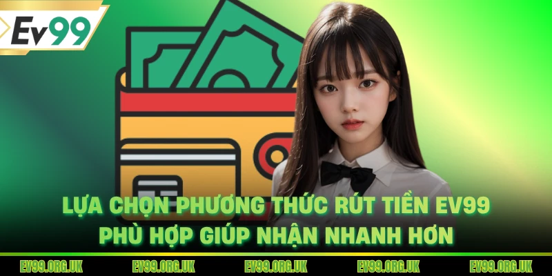 Lựa chọn phương thức rút tiền EV99 phù hợp giúp nhận nhanh hơn
