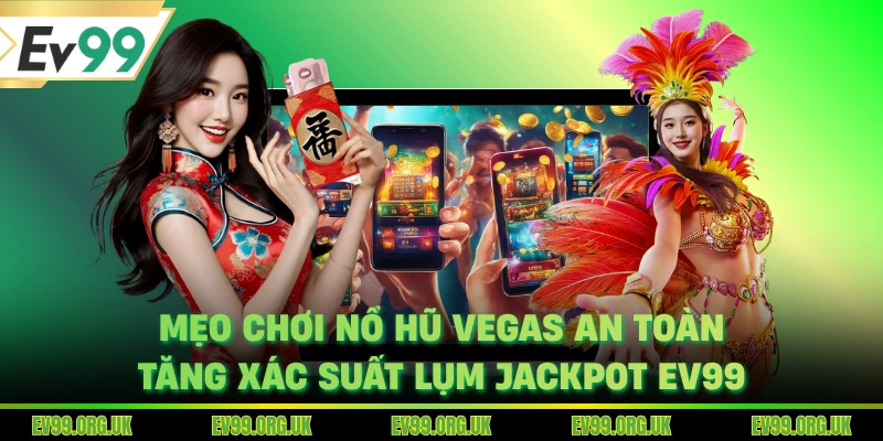 Mẹo Chơi Nổ Hũ Vegas An Toàn, Tăng Xác Suất Lụm Jackpot EV99