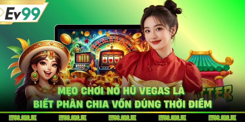 Mẹo chơi nổ hũ Vegas là biết phân chia vốn đúng thời điểm