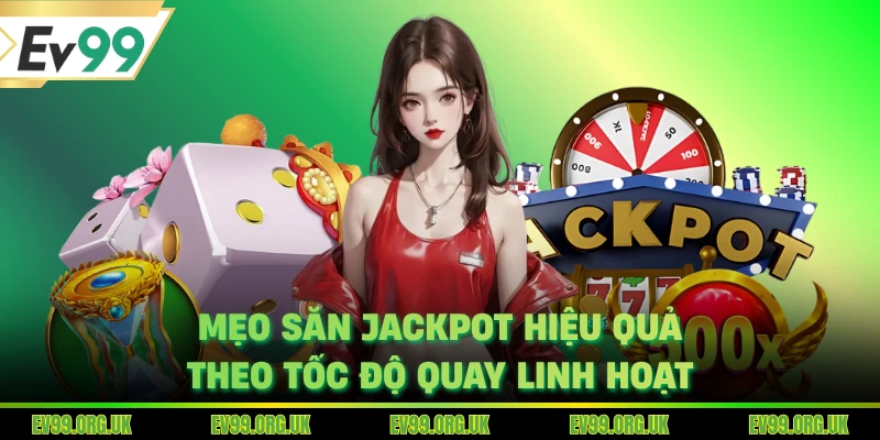 Mẹo săn Jackpot hiệu quả theo tốc độ quay linh hoạt