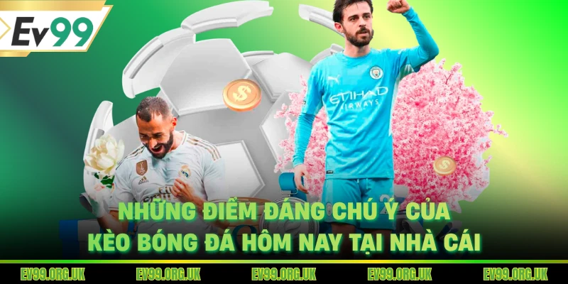 Những điểm đáng chú ý của kèo bóng đá hôm nay tại nhà cái