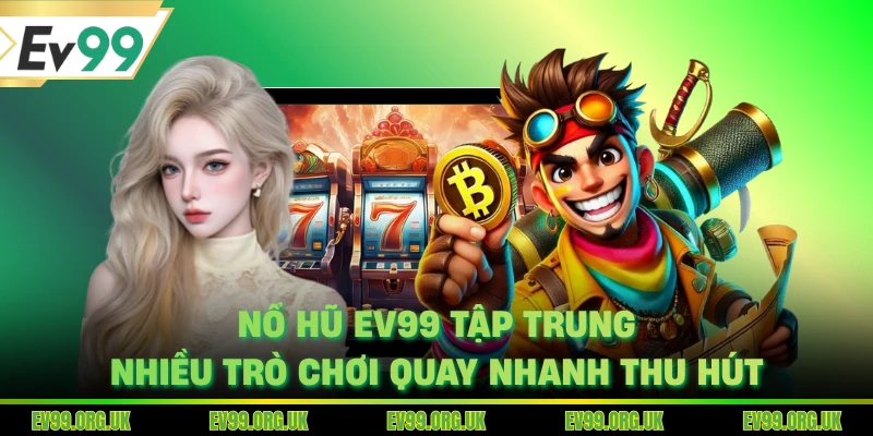 Nổ hũ EV99 tập trung nhiều trò chơi quay nhanh thu hút
