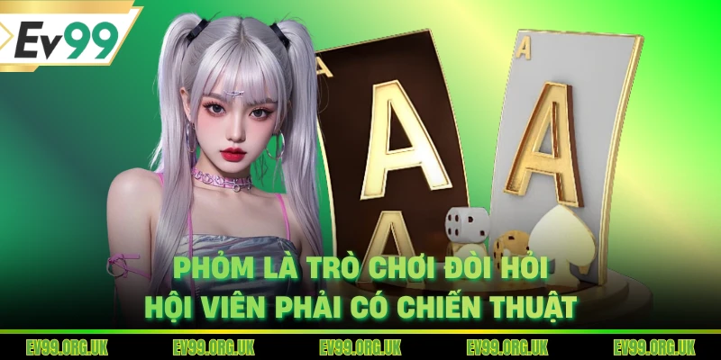 Phỏm là trò chơi đòi hỏi hội viên phải có chiến thuật