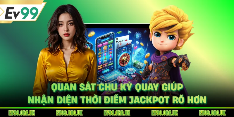Quan sát chu kỳ quay giúp nhận diện thời điểm jackpot rõ hơn