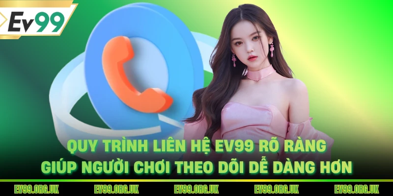 Quy trình liên hệ EV99 rõ ràng giúp người chơi theo dõi dễ dàng hơn