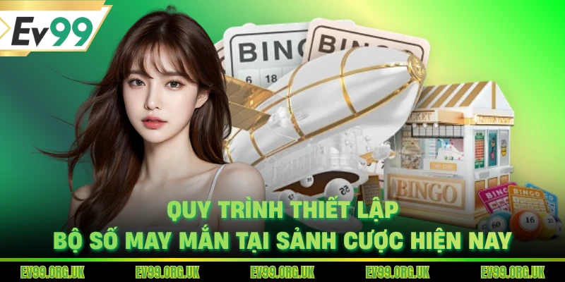Quy trình thiết lập bộ số may mắn tại sảnh cược hiện nay