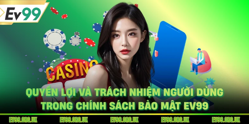 Quyền lợi và trách nhiệm người dùng trong chính sách bảo mật EV99