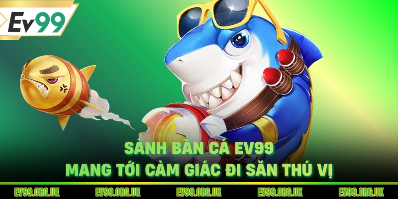 Sảnh bắn cá EV99 mang tới cảm giác đi săn thú vị
