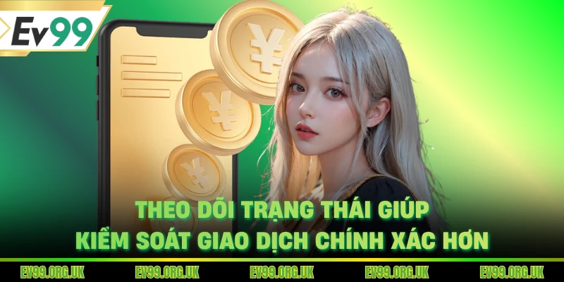 Theo dõi trạng thái giúp kiểm soát giao dịch chính xác hơn