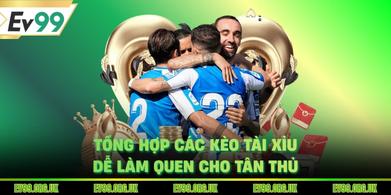 Tổng hợp các kèo tài xỉu dễ làm quen cho tân thủ