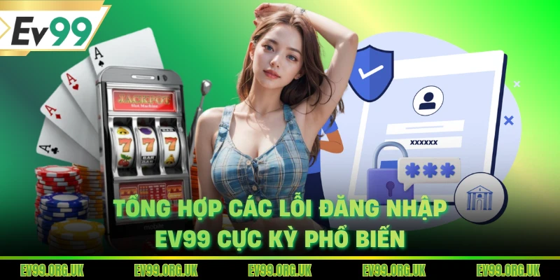Tổng hợp các lỗi đăng nhập EV99 cực kỳ phổ biến