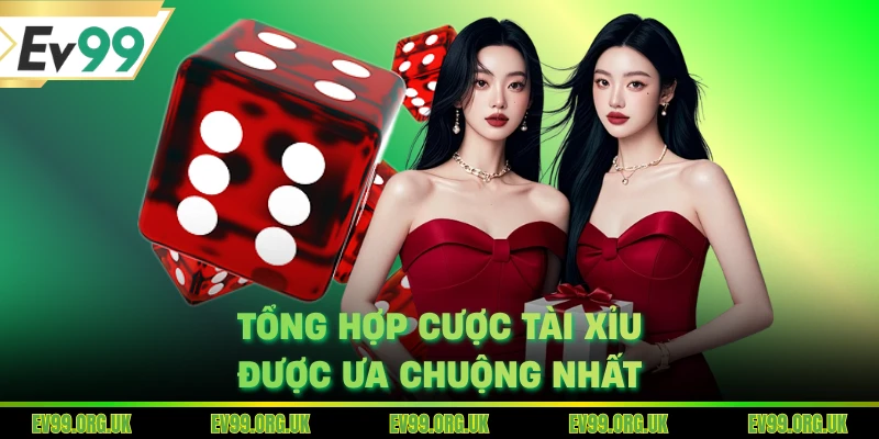Tổng hợp cược tài xỉu được ưa chuộng nhất
