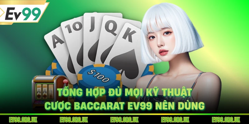 Tổng hợp đủ mọi kỹ thuật cược Baccarat EV99 nên dùng