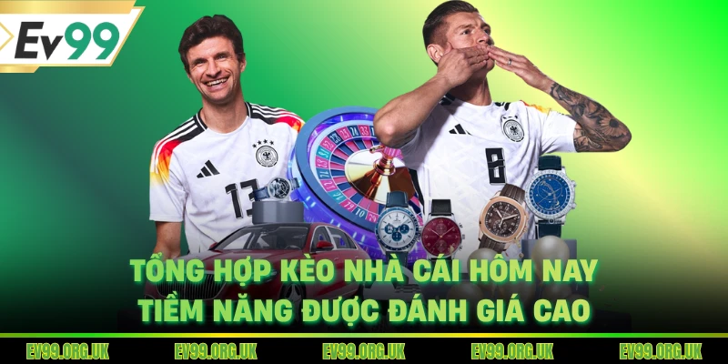 Tổng hợp kèo nhà cái hôm nay tiềm năng được đánh giá cao